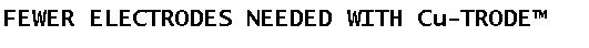Text Box: FEWER ELECTRODES NEEDED WITH Cu-TRODE
